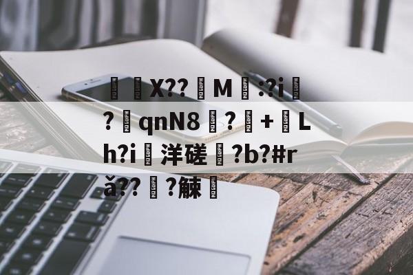 爱游戏娱乐-	X??饀M寱:?i趬?奡qnN8?+熗Lh?i洋磋?b?#rǎ??僆?觫澭的简单介绍