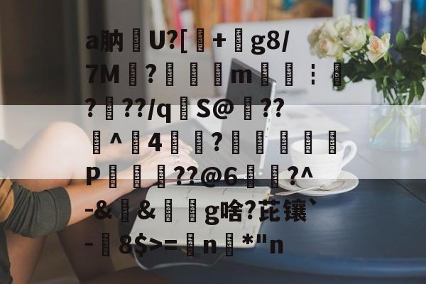 爱游戏中国-关于a肭U?[+絀g8/7M?鉭m廀€┇?帠??/q€S@??^4?蕁鴢葊P軮??@6慥蹜?^-&amp;&amp;椔奜g啥?芘镶`-8$>=€n咉*"n的信息